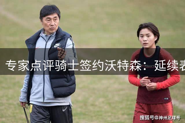 专家点评骑士签约沃特森：延续表现将成超值引援