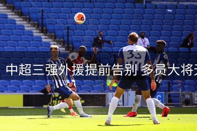 中超三强外援提前告别 多员大将无缘最后5轮赛事