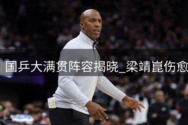 国乒大满贯阵容揭晓 梁靖崑伤愈回归15将出征单打