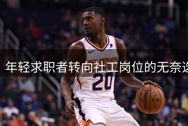 年轻求职者转向社工岗位的无奈选择