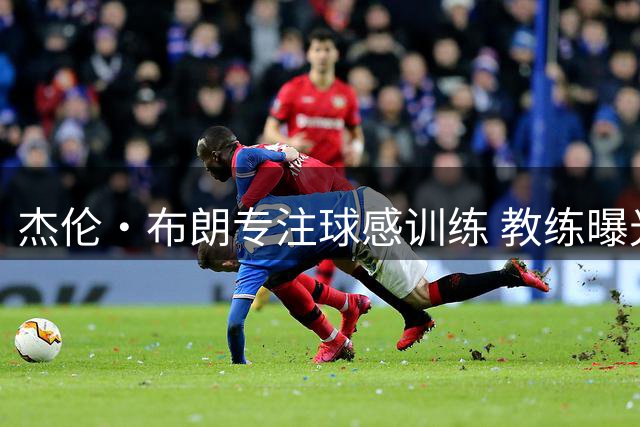 杰伦·布朗专注球感训练 教练曝光最新练习视频