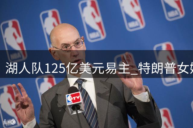 湖人队125亿美元易主 特朗普女婿弟弟参与收购