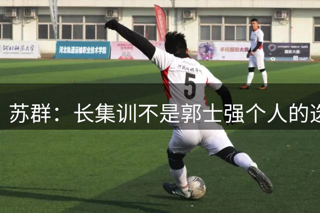 苏群：长集训不是郭士强个人的选择 是自上而下的要求