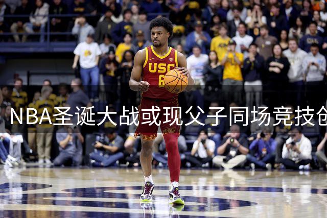 NBA圣诞大战或现父子同场竞技创纪录